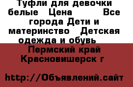 Туфли для девочки белые › Цена ­ 300 - Все города Дети и материнство » Детская одежда и обувь   . Пермский край,Красновишерск г.